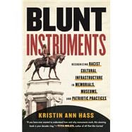 Blunt Instruments Recognizing Racist Cultural Infrastructure in Memorials, Museums, and Patriotic Practices