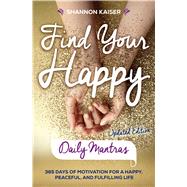 Find Your Happy Daily Mantras 365 Days of Motivation for a Happy, Peaceful, and Fulfilling Life