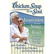 Chicken Soup for the Soul: Inspiration for the Young at Heart 101 Stories of Inspiration, Humor, and Wisdom about Life at a Certain Age