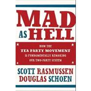 Mad As Hell : How the Tea Party Movement Is Fundamentally Remaking Our Two-Party System