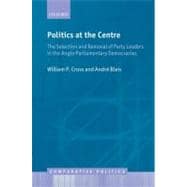 Politics at the Centre The Selection and Removal of Party Leaders in the Anglo Parliamentary Democracies