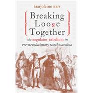 Breaking Loose Together: The Regulator Rebellion in Pre-Revolutionary North Carolina