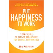 Put Happiness to Work: 7 Strategies to Elevate Engagement for Optimal Performance
