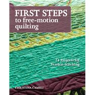 First Steps to Free-Motion Quilting 24 Projects for Fearless Stitching