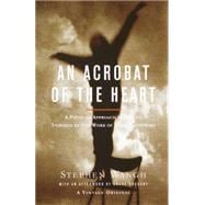 An Acrobat of the Heart A Physical Approach to Acting Inspired by the Work of Jerzy Grotowski
