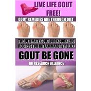 Gout Be Gone the Ultimate Gout Cookbook - 50+ Gout Recipes for Inflammatory Relief: Gout Remedies Are Through Diet - Live Life Gout Free!