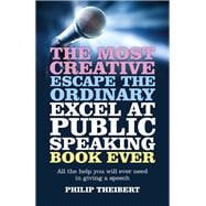 The Most Creative, Escape the Ordinary, Excel at Public Speaking Book Ever All The Help You Will Ever Need In Giving A Speech