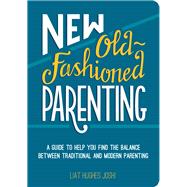 New Old-Fashioned Parenting A Guide to Help You Find the Balance Between Traditional and Modern Parenting