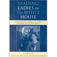 Leading Ladies of the White House Communication Strategies of Notable Twentieth-Century First Ladies
