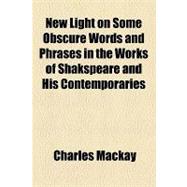 New Light on Some Obscure Words and Phrases in the Works of Shakspeare and His Contemporaries