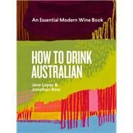How to Drink Australian An Essential Modern Wine Book