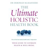 The Ultimate Holistic Health Book; Your Guide to Ultimate Health & Wellbeing