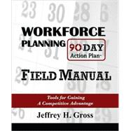 Workforce Planning 90 Day Action Plan Field Manual : Tools for Gaining a Competitive Advantage