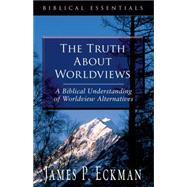 The Truth about Worldviews: A Biblical Understanding of Worldview Alternatives
