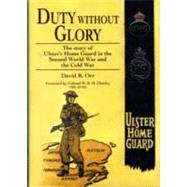 Duty Without Glory: The Story of Ulster's Home Guard in the Second World War and the Cold War