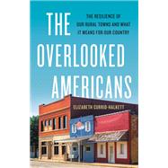 The Overlooked Americans The Resilience of Our Rural Towns and What It Means for Our Country