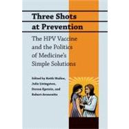 Three Shots at Prevention: The HPV Vaccine and the Politics of Medicine's Simple Solutions