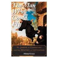 The Man Who Could Fly St. Joseph of Copertino and the Mystery of Levitation,9781442256729