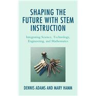 Shaping the Future with STEM Instruction Integrating Science, Technology, Engineering, Mathematics