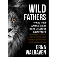 Wild Fathers What Wild Animal Dads Teach Us About Fatherhood