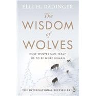 The Wisdom of Wolves How Wolves Can Teach Us to Be More Human
