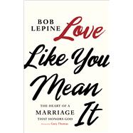 Love Like You Mean It The Heart of a Marriage that Honors God