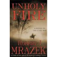 Unholy Fire : A Novel of the Civil War