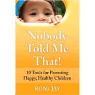 Nobody Told Me That! 10 Tools for Parenting Happy, Healthy Children