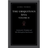 The Ubiquitous Siva Volume II Somananda's Sivadrsti and His Philosophical Interlocutors