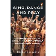 Sing, Dance and Pray The Inspirational Story of Srila Prabhupada Founder-Acharya of Iskcon