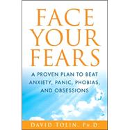Face Your Fears : A Proven Plan to Beat Anxiety, Panic, Phobias, and Obsessions