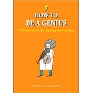 How to Be a Genius A Handbook for the Aspiring Smarty-Pants