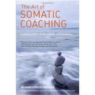 The Art of Somatic Coaching Embodying Skillful Action, Wisdom, and Compassion
