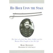 His Hour upon the Stage : The Story of a Civil War Horse Soldier and the Woman Who Fought to Save His Life
