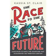 The Race to the Future 8,000 Miles to Paris - The Adventure That Accelerated the Twentieth Century