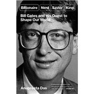 Billionaire, Nerd, Savior, King Bill Gates and His Quest to Shape Our World