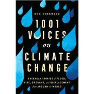 1,001 Voices on Climate Change Everyday Stories of Flood, Fire, Drought, and Displacement from Around the World