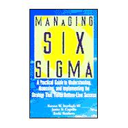 Managing Six Sigma : A Practical Guide to Understanding, Assessing, and Implementing the Strategy That Yields Bottom-Line Success