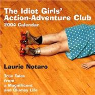 The Idiot Girls' Action-Adventure Club; True Tales from a Magnificent and Clumsy Life 2004 Calendar