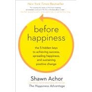 Before Happiness The 5 Hidden Keys to Achieving Success, Spreading Happiness, and Sustaining Positive Change