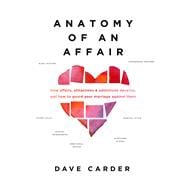 Anatomy of an Affair How Affairs, Attractions, and Addictions Develop, and How to Guard Your  Marriage Against Them