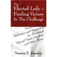 The Elected Lady: Finding Victory in the Challenge, Words of Faith, Reflections and Inspiration for Mothers of Special Needs Children and Other Moms