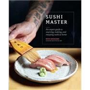 Sushi Master An expert guide to sourcing, making and enjoying sushi at home