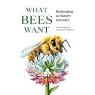 What Bees Want Beekeeping as Nature Intended