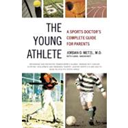 The Young Athlete : A Sports Doctor's Complete Guide for Parents