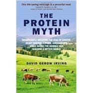 The Protein Myth Significantly reducing the Risk of Cancer, Heart Disease, Stoke and Diabetes while Saving the Animals and the Planet