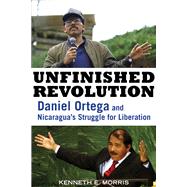 Unfinished Revolution Daniel Ortega and Nicaragua's Struggle for Liberation