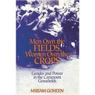 Men Own the Fields, Women Own the Crops : Gender and Power in the Cameroon Grassfields