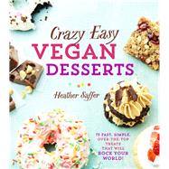 Crazy Easy Vegan Desserts 75 Fast, Simple, Over-the-Top Treats That Will Rock Your World!