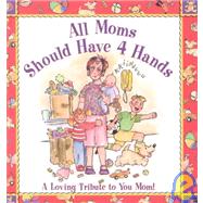 All Moms Should Have Four Hands : A Loving Tribute to You Mom